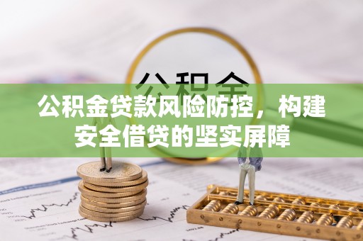 歙县公积金贷款风险防控，构建安全借贷的坚实屏障