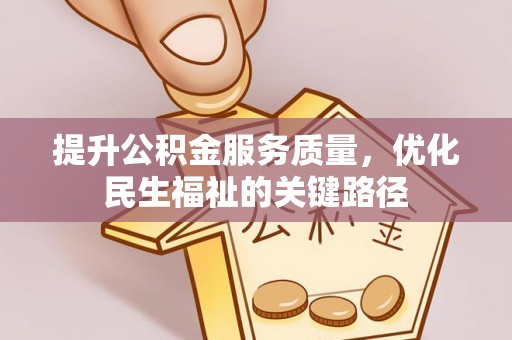 平果提升公积金服务质量，优化民生福祉的关键路径