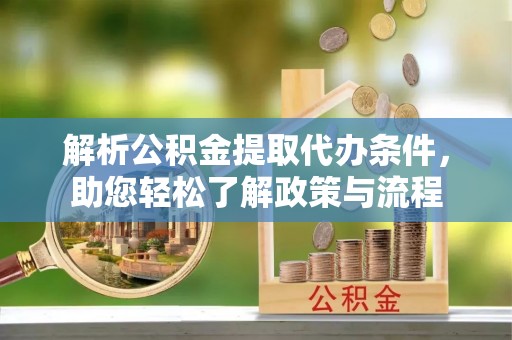 海原解析公积金提取代办条件，助您轻松了解政策与流程