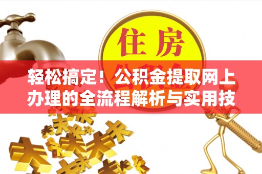 昆明轻松搞定！公积金提取网上办理的全流程解析与实用技巧