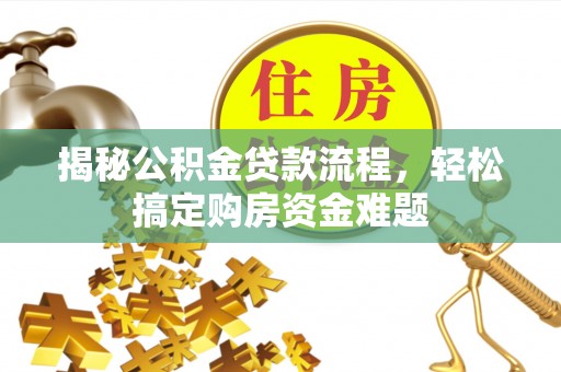 温县揭秘公积金贷款流程，轻松搞定购房资金难题
