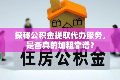 宜城探秘公积金提取代办服务，是否真的加粗靠谱？
