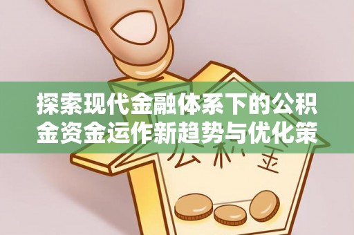 三亚探索现代金融体系下的公积金资金运作新趋势与优化策略