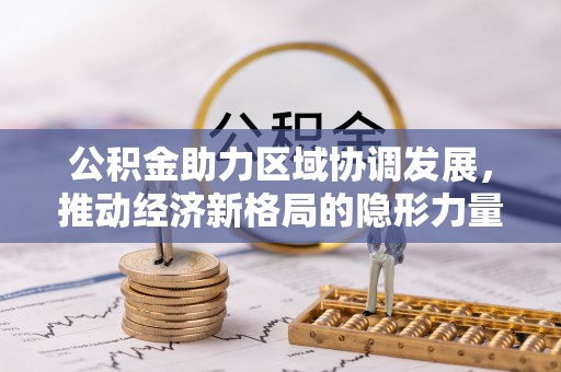 蒙自公积金助力区域协调发展，推动经济新格局的隐形力量