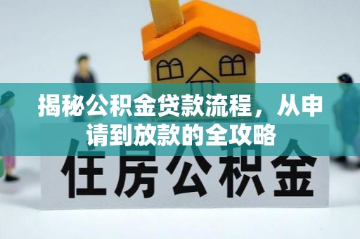 衡东揭秘公积金贷款流程，从申请到放款的全攻略