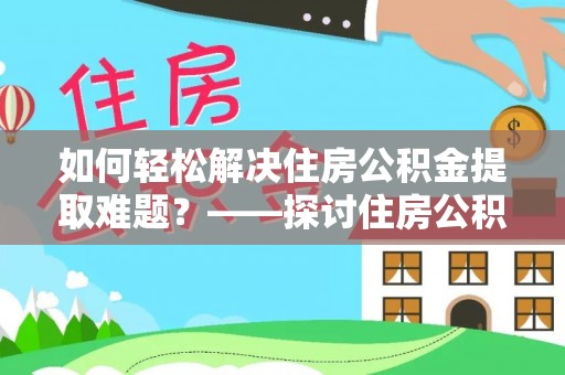 德昌如何轻松解决住房公积金提取难题？——探讨住房公积金提取代办服务