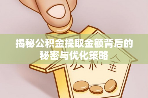城固揭秘公积金提取金额背后的秘密与优化策略