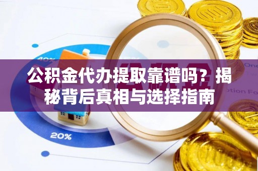 保税区公积金代办提取靠谱吗？揭秘背后真相与选择指南