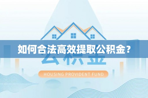 西青如何合法高效提取公积金？