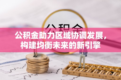 中沙公积金助力区域协调发展，构建均衡未来的新引擎