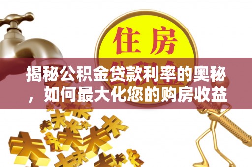 佳里揭秘公积金贷款利率的奥秘，如何最大化您的购房收益