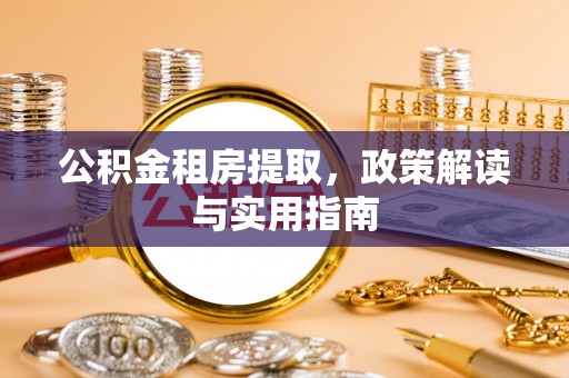 内黄公积金租房提取，政策解读与实用指南