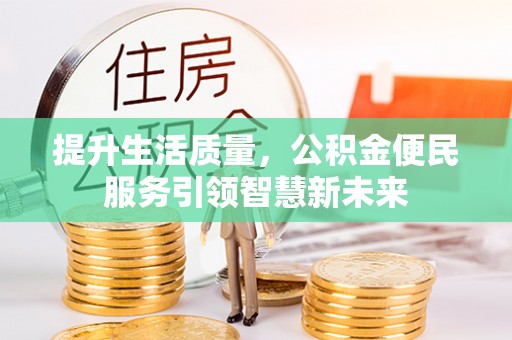 合阳提升生活质量，公积金便民服务引领智慧新未来