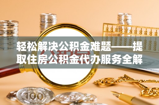 石碇轻松解决公积金难题——提取住房公积金代办服务全解析