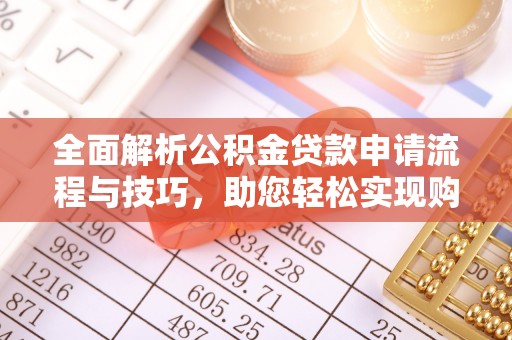 南化全面解析公积金贷款申请流程与技巧，助您轻松实现购房梦想