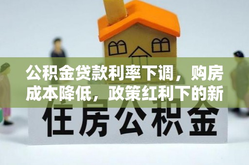 昭觉公积金贷款利率下调，购房成本降低，政策红利下的新机遇