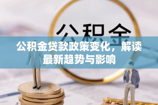马龙公积金贷款政策变化，解读最新趋势与影响