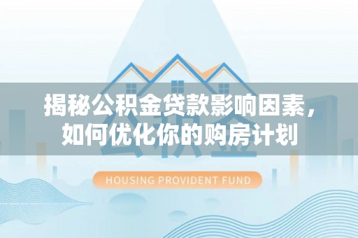 北竿揭秘公积金贷款影响因素，如何优化你的购房计划