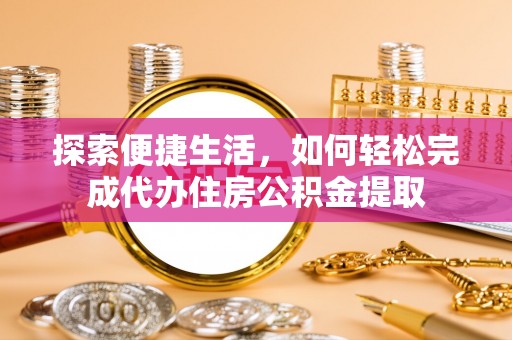 伊金霍洛旗探索便捷生活，如何轻松完成代办住房公积金提取