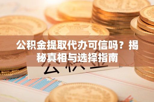 徐州公积金提取代办可信吗？揭秘真相与选择指南