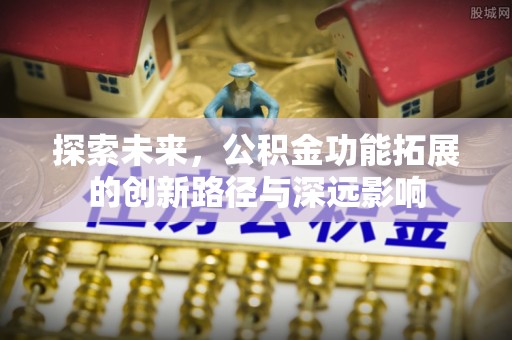 保税区探索未来，公积金功能拓展的创新路径与深远影响