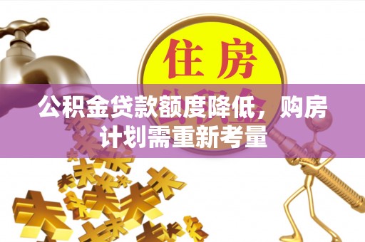 石龙公积金贷款额度降低，购房计划需重新考量