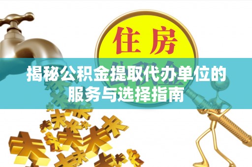 花山揭秘公积金提取代办单位的服务与选择指南
