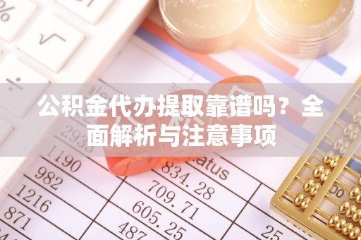 宁津公积金代办提取靠谱吗？全面解析与注意事项