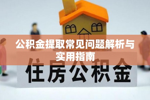 长春公积金提取常见问题解析与实用指南