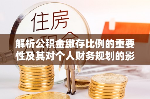 伸港解析公积金缴存比例的重要性及其对个人财务规划的影响