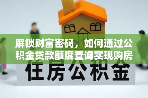 洮南解锁财富密码，如何通过公积金贷款额度查询实现购房梦想