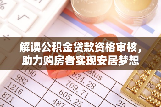 南县解读公积金贷款资格审核，助力购房者实现安居梦想