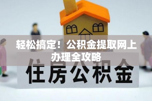武城轻松搞定！公积金提取网上办理全攻略