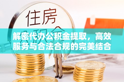 玉泉解密代办公积金提取，高效服务与合法合规的完美结合