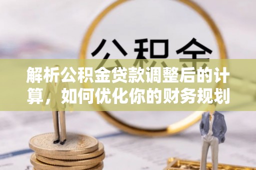 惠水解析公积金贷款调整后的计算，如何优化你的财务规划
