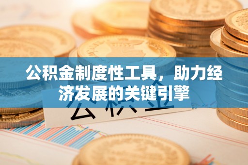 霍城公积金制度性工具，助力经济发展的关键引擎
