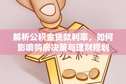 淇滨解析公积金贷款利率，如何影响购房决策与理财规划