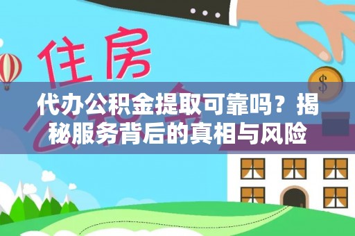 囊谦代办公积金提取可靠吗？揭秘服务背后的真相与风险