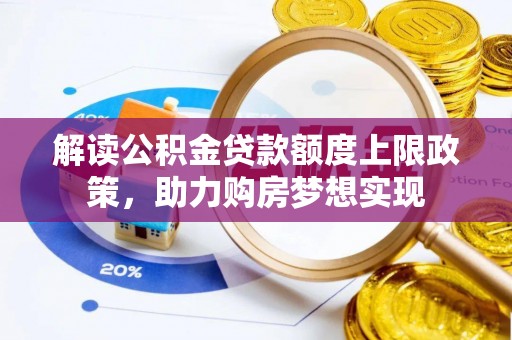 尼勒克解读公积金贷款额度上限政策，助力购房梦想实现