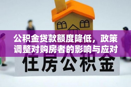 高埗公积金贷款额度降低，政策调整对购房者的影响与应对策略