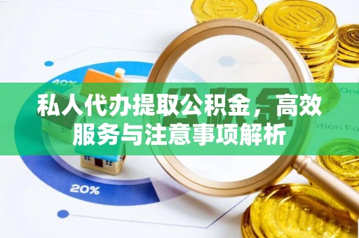 英山私人代办提取公积金，高效服务与注意事项解析