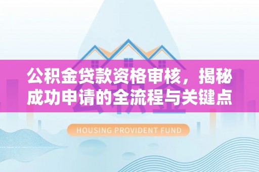 达拉特旗公积金贷款资格审核，揭秘成功申请的全流程与关键点