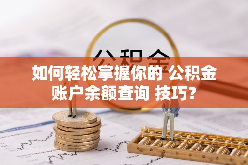 河间如何轻松掌握你的 公积金账户余额查询 技巧？