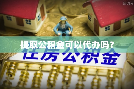 六龟提取公积金可以代办吗？