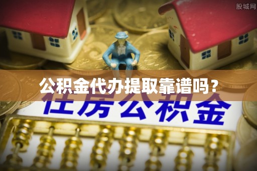 临翔公积金代办提取靠谱吗？