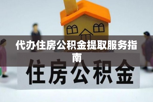 深州代办住房公积金提取服务指南