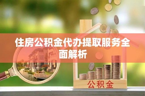 景洪住房公积金代办提取服务全面解析