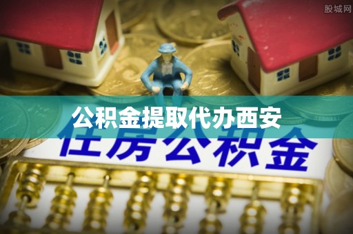 江华公积金提取代办西安