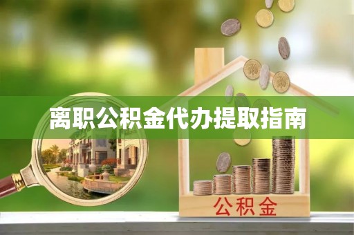 黄陵离职公积金代办提取指南